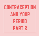 Contraception and Your Period Part Two