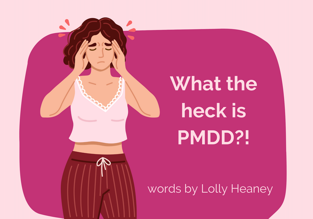 What the heck is Premenstrual Dysphoric Disorder (PMDD)?
